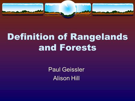 Definition of Rangelands and Forests Paul Geissler Alison Hill.