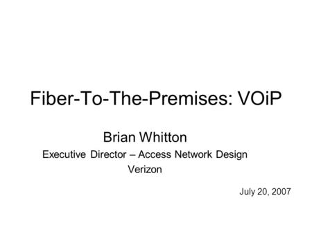 Fiber-To-The-Premises: VOiP Brian Whitton Executive Director – Access Network Design Verizon July 20, 2007.