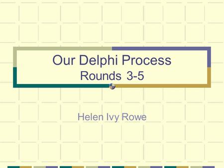 Our Delphi Process Rounds 3-5 Helen Ivy Rowe. Definition A method for the systematic solicitation and collation of informed judgments on a particular.