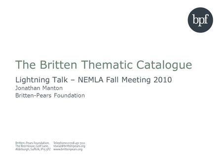The Britten Thematic Catalogue Lightning Talk – NEMLA Fall Meeting 2010 Jonathan Manton Britten-Pears Foundation.