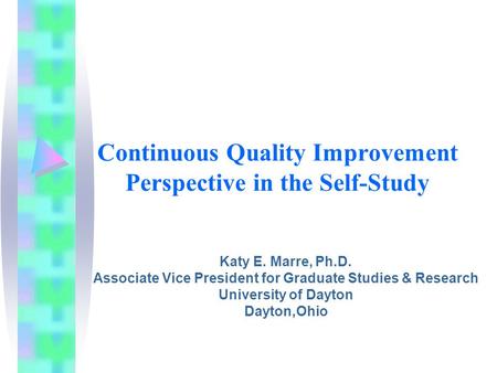 Continuous Quality Improvement Perspective in the Self-Study Katy E. Marre, Ph.D. Associate Vice President for Graduate Studies & Research University of.