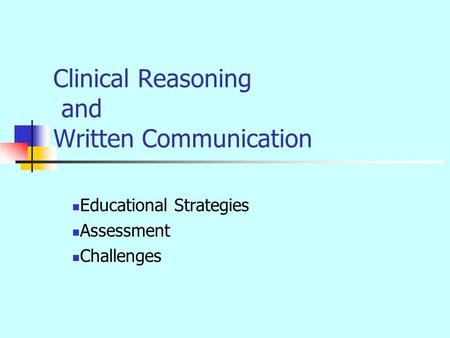 Clinical Reasoning and Written Communication Educational Strategies Assessment Challenges.