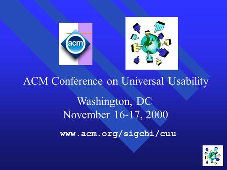 ACM Conference on Universal Usability Washington, DC November 16-17, 2000 www.acm.org/sigchi/cuu.