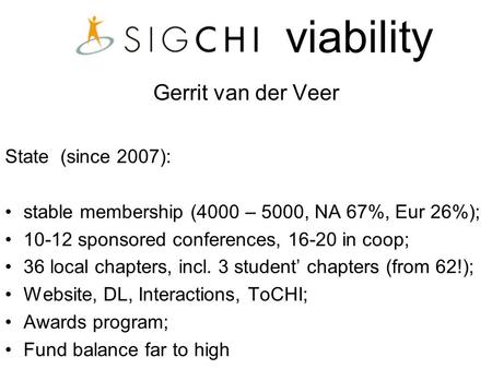 Viability Gerrit van der Veer State (since 2007): stable membership (4000 – 5000, NA 67%, Eur 26%); 10-12 sponsored conferences, 16-20 in coop; 36 local.