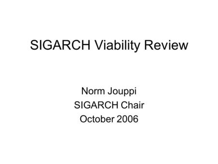SIGARCH Viability Review Norm Jouppi SIGARCH Chair October 2006.