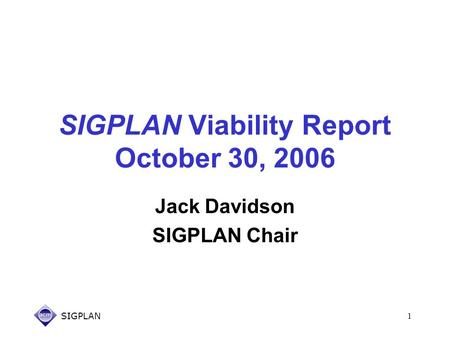 SIGPLAN1 SIGPLAN Viability Report October 30, 2006 Jack Davidson SIGPLAN Chair.