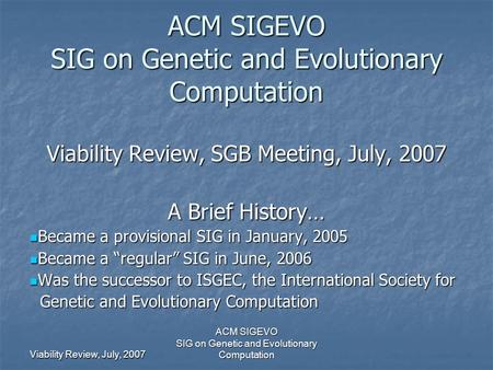 Viability Review, July, 2007 ACM SIGEVO SIG on Genetic and Evolutionary Computation ACM SIGEVO SIG on Genetic and Evolutionary Computation Viability Review,