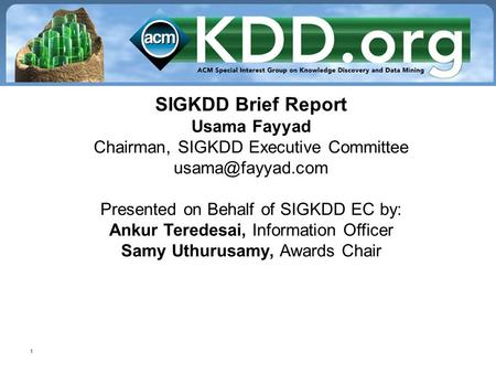 1 SIGKDD Brief Report Usama Fayyad Chairman, SIGKDD Executive Committee Presented on Behalf of SIGKDD EC by: Ankur Teredesai, Information.