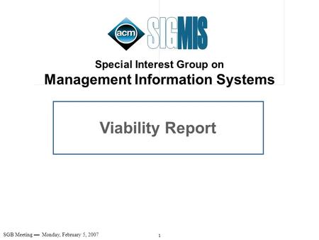 1 SGB Meeting Monday, February 5, 2007 Viability Report Special Interest Group on Management Information Systems.