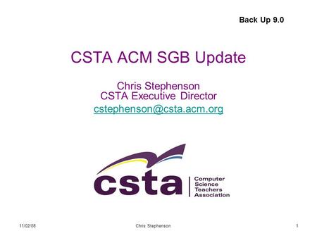 11/02/08Chris Stephenson1 CSTA ACM SGB Update Chris Stephenson CSTA Executive Director  Back Up 9.0.