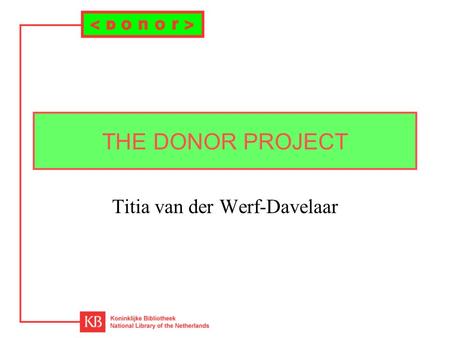 THE DONOR PROJECT Titia van der Werf-Davelaar. Project Financed by: Innovation of Scientific Information Provision (IWI) Duration: –phase 1: 1 may 1998.