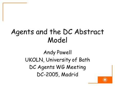 Agents and the DC Abstract Model Andy Powell UKOLN, University of Bath DC Agents WG Meeting DC-2005, Madrid.