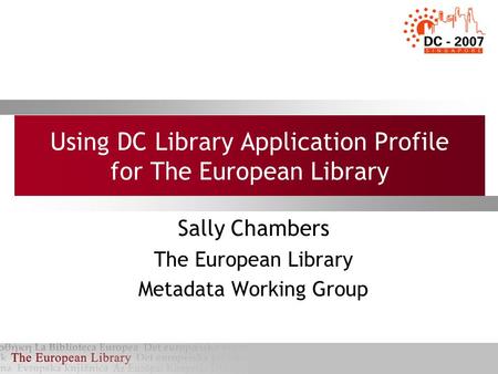 Using DC Library Application Profile for The European Library Sally Chambers The European Library Metadata Working Group.