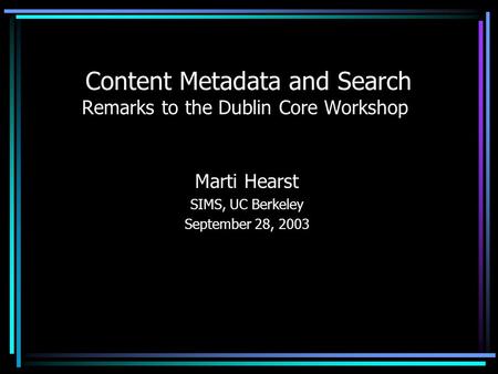Content Metadata and Search Remarks to the Dublin Core Workshop Marti Hearst SIMS, UC Berkeley September 28, 2003.