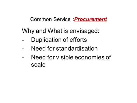 Common Service :Procurement Why and What is envisaged: -Duplication of efforts -Need for standardisation -Need for visible economies of scale.