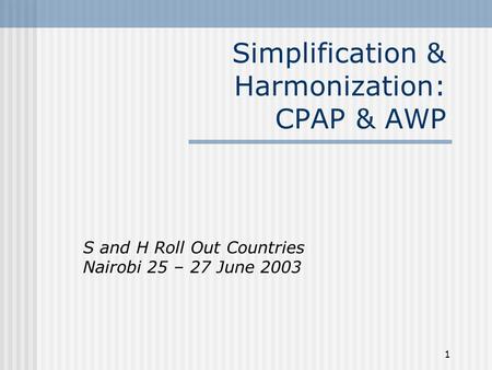 1 Simplification & Harmonization: CPAP & AWP S and H Roll Out Countries Nairobi 25 – 27 June 2003.