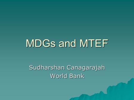 MDGs and MTEF Sudharshan Canagarajah World Bank. Background MDGs are requiring additional efforts in improving planning, budgeting and policy reforms.