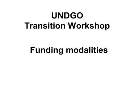UNDGO Transition Workshop Funding modalities. FUNDING A UNCT TRANSITION STRATEGY 1) Various channels -Multi-Donor Trust Funds -Transitional Appeals -Peacebuilding.