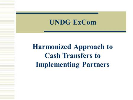 Harmonized Approach to Cash Transfers to Implementing Partners UNDG ExCom.