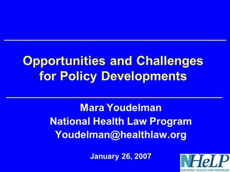 Opportunities and Challenges for Policy Developments Mara Youdelman National Health Law Program January 26, 2007.