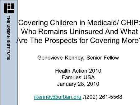 Genevieve Kenney, Senior Fellow Health Action 2010 Families USA January 28, 2010 /(202) 261-5568 Covering Children in.
