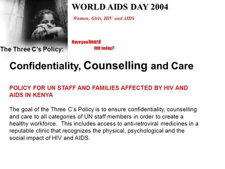 Have you heard me today? Women, Girls, HIV and AIDS WORLD AIDS DAY 2004 The Three Cs Policy: Confidentiality, Counselling and Care POLICY FOR UN STAFF.