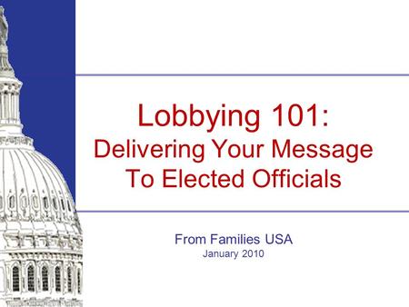 Lobbying 101: Delivering Your Message To Elected Officials From Families USA January 2010.