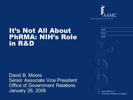 Its Not All About PhRMA: NIHs Role in R&D David B. Moore Senior Associate Vice President Office of Government Relations January 26, 2006.