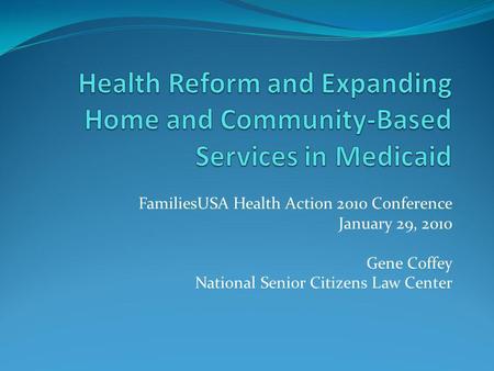 FamiliesUSA Health Action 2010 Conference January 29, 2010 Gene Coffey National Senior Citizens Law Center.