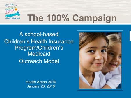A school-based Childrens Health Insurance Program/Childrens Medicaid Outreach Model The 100% Campaign Health Action 2010 January 28, 2010.