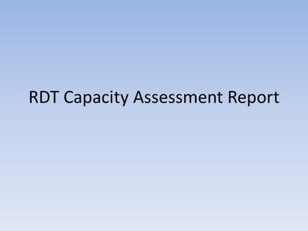 RDT Capacity Assessment Report. RDT Capacity Assessment Report (draft) Assessment recommended in the M&A System Implementation Plan (April 2009) Assessment.