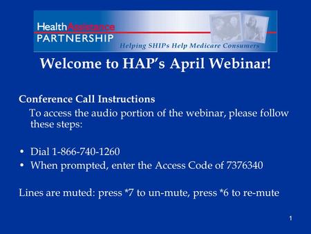 1 Welcome to HAPs April Webinar! Conference Call Instructions To access the audio portion of the webinar, please follow these steps: Dial 1-866-740-1260.