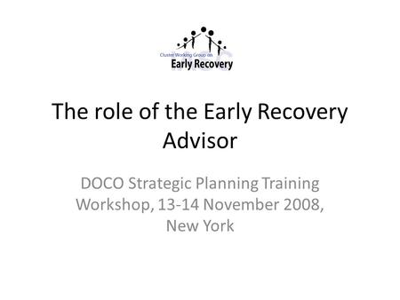 The role of the Early Recovery Advisor DOCO Strategic Planning Training Workshop, 13-14 November 2008, New York.