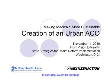 Making Medicaid More Sustainable Creation of an Urban ACO November 11, 2010 From Vision to Reality State Strategies for Health Reform Implementation Washington,