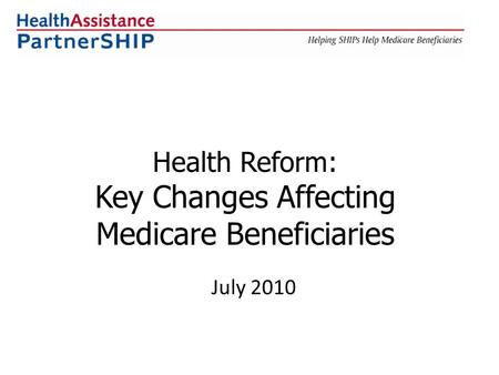 Health Reform: Key Changes Affecting Medicare Beneficiaries July 2010.