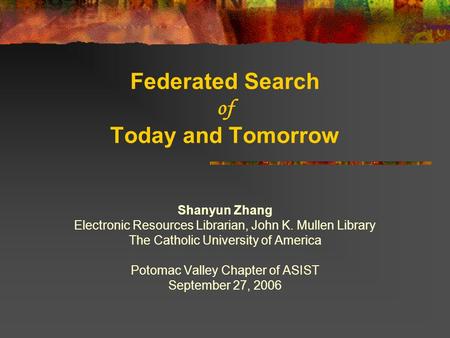 Federated Search of Today and Tomorrow Shanyun Zhang Electronic Resources Librarian, John K. Mullen Library The Catholic University of America Potomac.