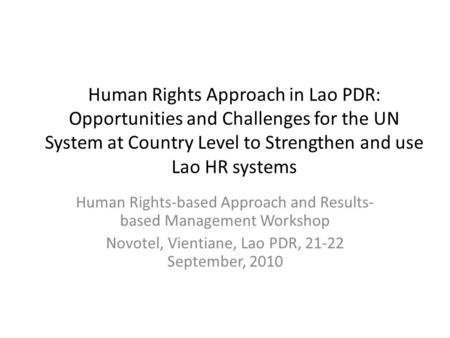 Human Rights Approach in Lao PDR: Opportunities and Challenges for the UN System at Country Level to Strengthen and use Lao HR systems Human Rights-based.