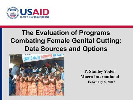 The Evaluation of Programs Combating Female Genital Cutting: Data Sources and Options February 6, 2007 P. Stanley Yoder Macro International.