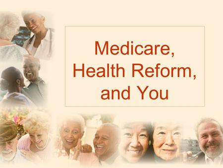 Medicare, Health Reform, and You. Dont Worry! The benefits that Medicare guarantees will not change.