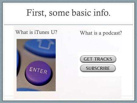 First, some basic info. What is iTunes U? What is a podcast?