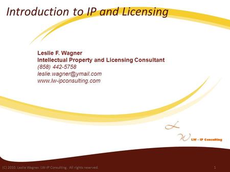 (C) 2010. Leslie Wagner. LW-IP Consulting. All rights reserved.1 Introduction to IP and Licensing Leslie F. Wagner Intellectual Property and Licensing.
