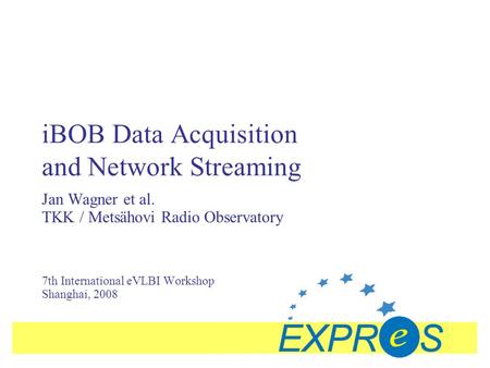 IBOB Data Acquisition and Network Streaming Jan Wagner et al. TKK / Metsähovi Radio Observatory 7th International eVLBI Workshop Shanghai, 2008.