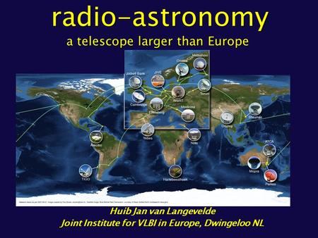 Huib Jan van Langevelde Joint Institute for VLBI in Europe, Dwingeloo NL radio-astronomy a telescope larger than Europe radio-astronomy a telescope larger.