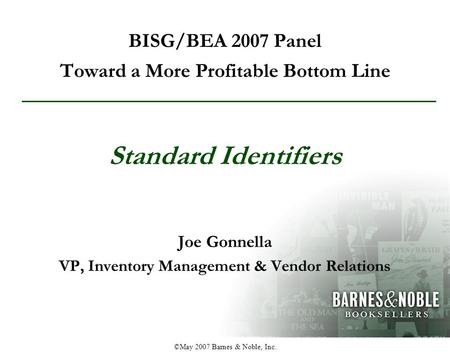©May 2007 Barnes & Noble, Inc. BISG/BEA 2007 Panel Toward a More Profitable Bottom Line Joe Gonnella VP, Inventory Management & Vendor Relations Standard.