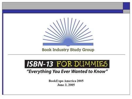 BookExpo America 2005 June 3, 2005. Agenda Book Industry Study Group Defining an ISBN Transitioning to ISBN-13 Recommendations Summary Q&A.
