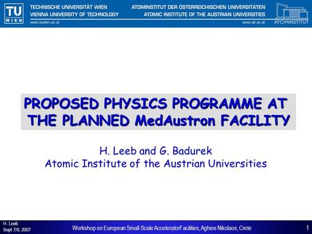 H. Leeb Sept 7/8, 2007 1Workshop on European Small-Scale AcceleratorFacilities, Aghios Nikolaos, Crete PROPOSED PHYSICS PROGRAMME AT THE PLANNED MedAustron.