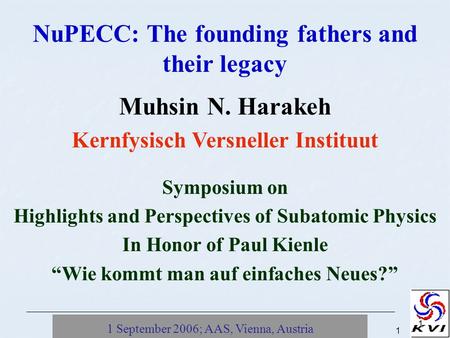 1 September 2006; AAS, Vienna, Austria1 1 NuPECC: The founding fathers and their legacy Muhsin N. Harakeh Kernfysisch Versneller Instituut Symposium on.