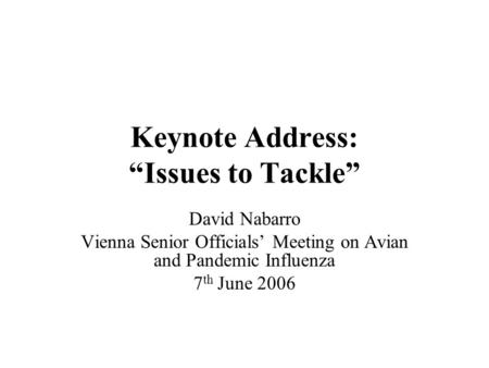 Keynote Address: Issues to Tackle David Nabarro Vienna Senior Officials Meeting on Avian and Pandemic Influenza 7 th June 2006.