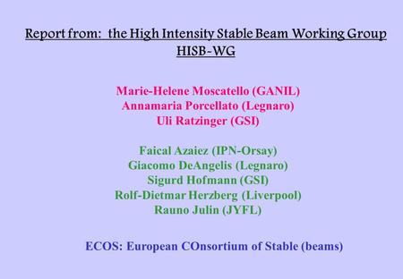 Report from: the High Intensity Stable Beam Working Group HISB-WG Marie-Helene Moscatello (GANIL) Annamaria Porcellato (Legnaro) Uli Ratzinger (GSI) Faical.