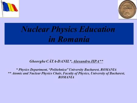 Gheorghe CĂTA-DANIL*, Alexandru JIPA** * Physics Department, Politehnica University Bucharest, ROMANIA ** Atomic and Nuclear Physics Chair, Faculty of.
